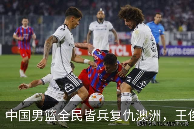 中国男篮全民皆兵复仇澳洲，王俊杰23+6闪耀全场 赵继伟王者归来！